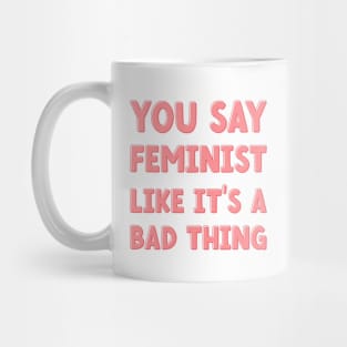 You Say Feminist Like its a Bad Thing Mug